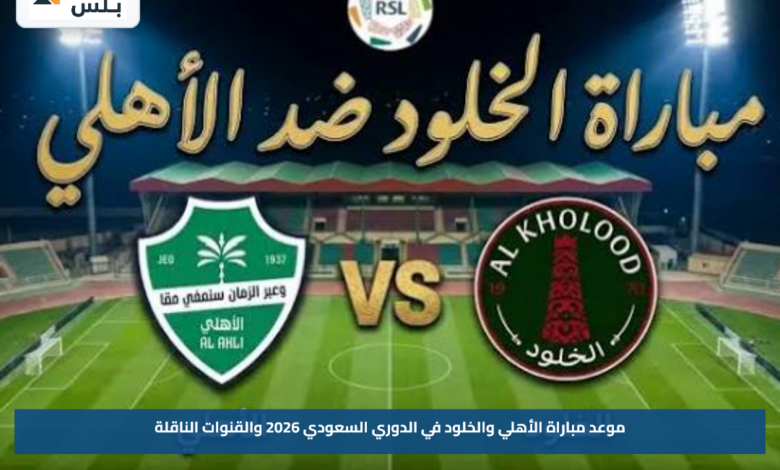 موعد مباراة الأهلي والخلود في الدوري السعودي 2026 والقنوات الناقلة