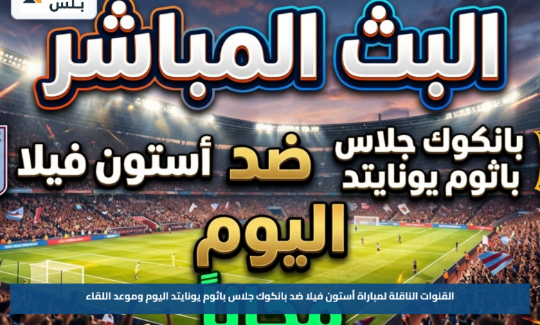 القنوات الناقلة لمباراة أستون فيلا ضد بانكوك جلاس باثوم يونايتد اليوم وموعد اللقاء