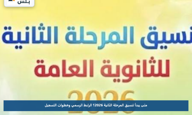 متى يبدأ تنسيق المرحلة الثانية 2026؟.. الرابط الرسمي وخطوات التسجيل