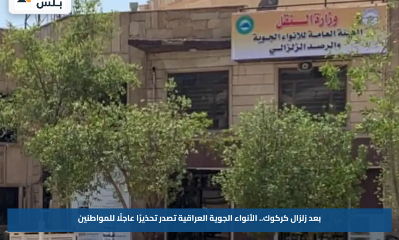 بعد زلزال كركوك.. الأنواء الجوية العراقية تصدر تحذيرًا عاجلًا للمواطنين