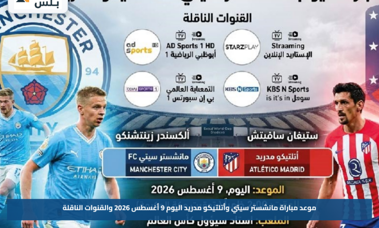 موعد مباراة مانشستر سيتي وأتلتيكو مدريد اليوم 9 أغسطس 2026 والقنوات الناقلة