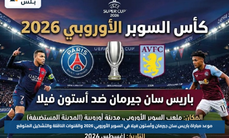 موعد مباراة باريس سان جيرمان وأستون فيلا في السوبر الأوروبي 2026 والقنوات الناقلة والتشكيل المتوقع