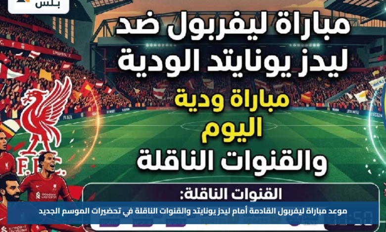موعد مباراة ليفربول القادمة أمام ليدز يونايتد والقنوات الناقلة في تحضيرات الموسم الجديد