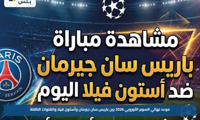 موعد نهائي السوبر الأوروبي 2026 بين باريس سان جيرمان وأستون فيلا والقنوات الناقلة