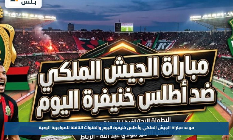 موعد مباراة الجيش الملكي وأطلس خنيفرة اليوم والقنوات الناقلة للمواجهة الودية