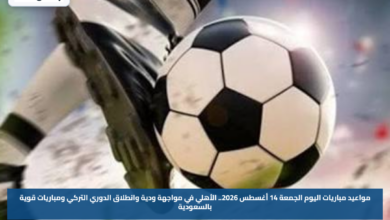 مواعيد مباريات اليوم الجمعة 14 أغسطس 2026.. الأهلي في مواجهة ودية وانطلاق الدوري التركي ومباريات قوية بالسعودية