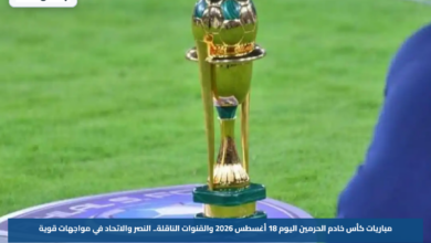 مباريات كأس خادم الحرمين اليوم 18 أغسطس 2026 والقنوات الناقلة.. النصر والاتحاد في مواجهات قوية