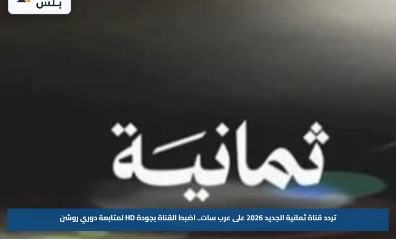 تردد قناة ثمانية الجديد 2026 على عرب سات.. اضبط القناة بجودة HD لمتابعة دوري روشن