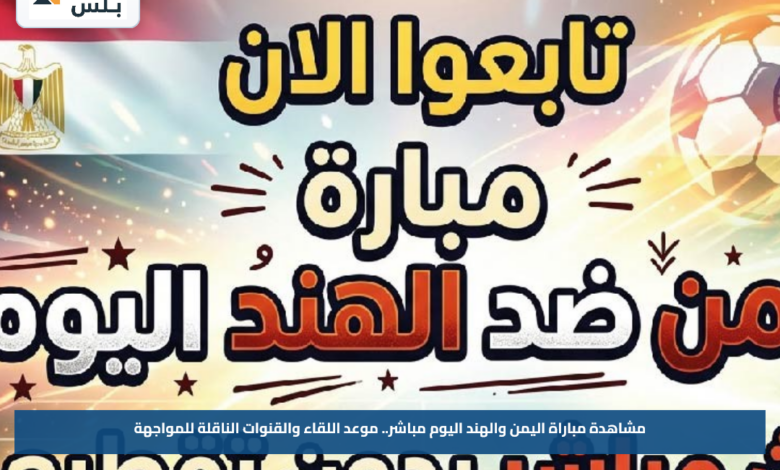 مشاهدة مباراة اليمن والهند اليوم مباشر.. موعد اللقاء والقنوات الناقلة للمواجهة