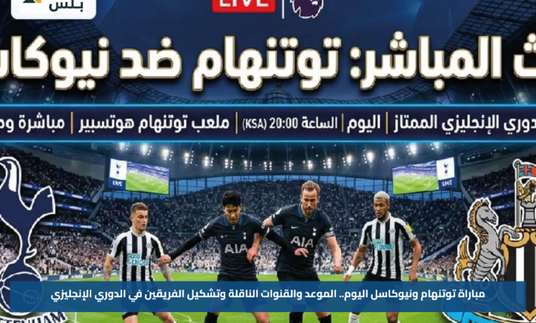 مباراة توتنهام ونيوكاسل اليوم.. الموعد والقنوات الناقلة وتشكيل الفريقين في الدوري الإنجليزي