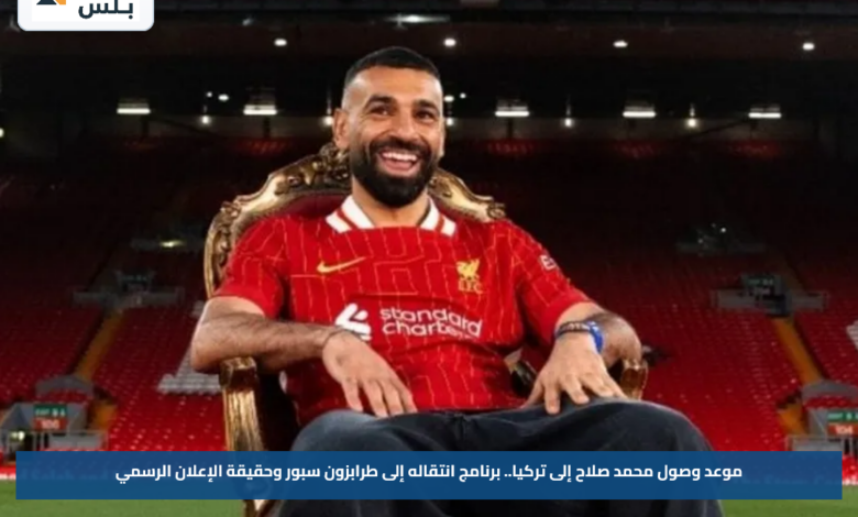 حقيقة انتقال محمد صلاح إلى طرابزون سبور.. موعد وصوله وخطة استقباله في تركيا