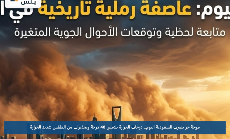 موجة حر تضرب السعودية اليوم.. درجات الحرارة تلامس 48 درجة وتحذيرات من الطقس شديد الحرارة