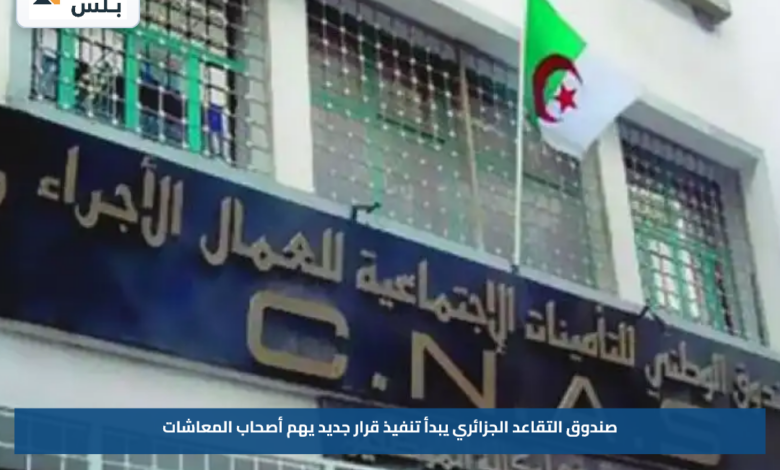 صندوق التقاعد الجزائري يبدأ تنفيذ قرار جديد يهم أصحاب المعاشات