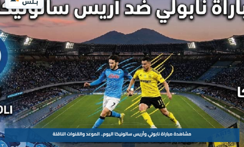 مشاهدة مباراة نابولي وأريس سالونيكا اليوم.. الموعد والقنوات الناقلة