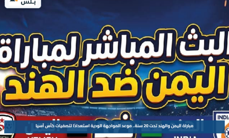 مباراة اليمن والهند تحت 20 سنة.. موعد المواجهة الودية استعدادًا لتصفيات كأس آسيا