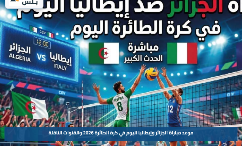 موعد مباراة الجزائر وإيطاليا اليوم في كرة الطائرة 2026 والقنوات الناقلة
