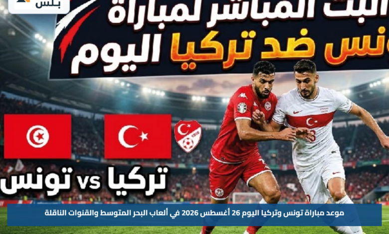 موعد مباراة تونس وتركيا اليوم 26 أغسطس 2026 في ألعاب البحر المتوسط والقنوات الناقلة