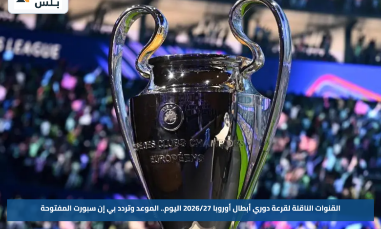 القنوات الناقلة لقرعة دوري أبطال أوروبا 2026/27 اليوم.. الموعد وتردد بي إن سبورت المفتوحة