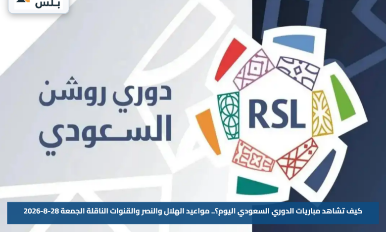كيف تشاهد مباريات الدوري السعودي اليوم؟.. مواعيد الهلال والنصر والقنوات الناقلة الجمعة 28-8-2026