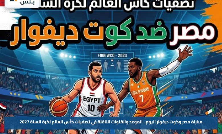 مباراة مصر وكوت ديفوار اليوم.. الموعد والقنوات الناقلة في تصفيات كأس العالم لكرة السلة 2027
