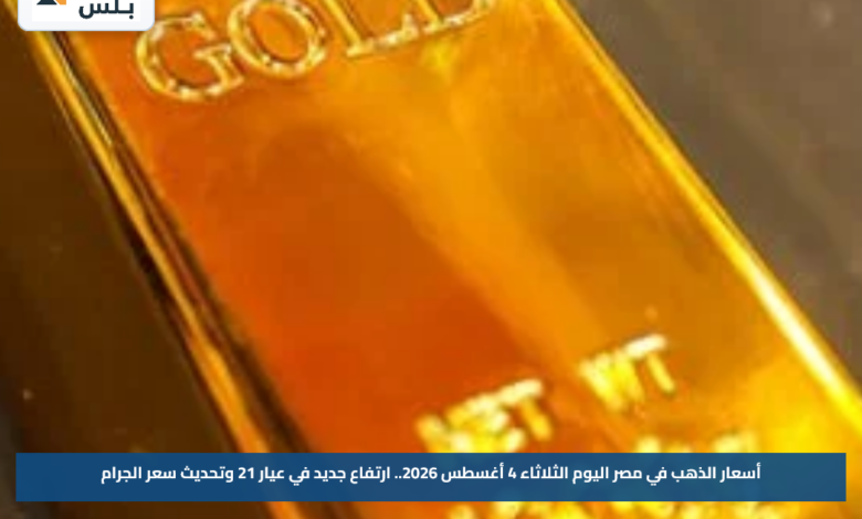 أسعار الذهب في مصر اليوم الثلاثاء 4 أغسطس 2026.. ارتفاع جديد في عيار 21 وتحديث سعر الجرام
