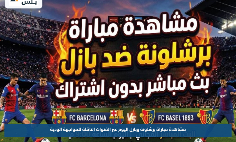 مشاهدة مباراة برشلونة وبازل اليوم عبر القنوات الناقلة للمواجهة الودية