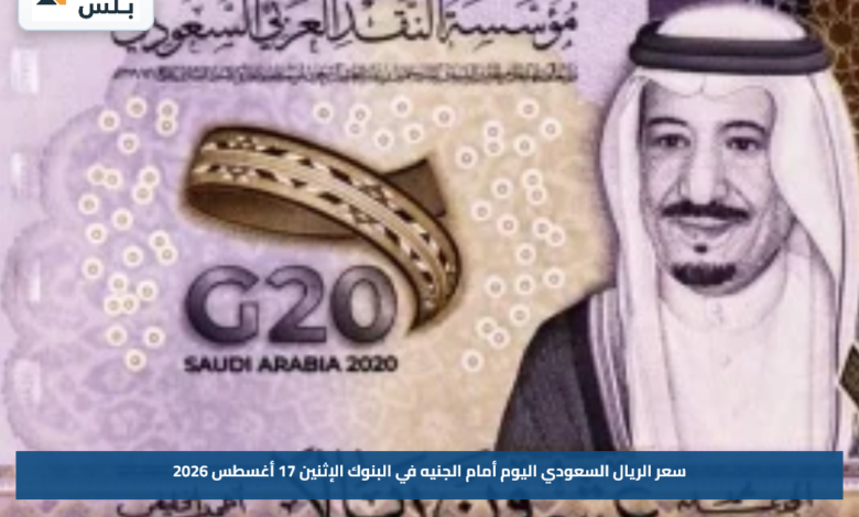 سعر الريال السعودي اليوم أمام الجنيه في البنوك الإثنين 17 أغسطس 2026