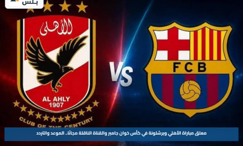 معلق مباراة الأهلي وبرشلونة في كأس خوان جامبر والقناة الناقلة مجانًا.. الموعد والتردد