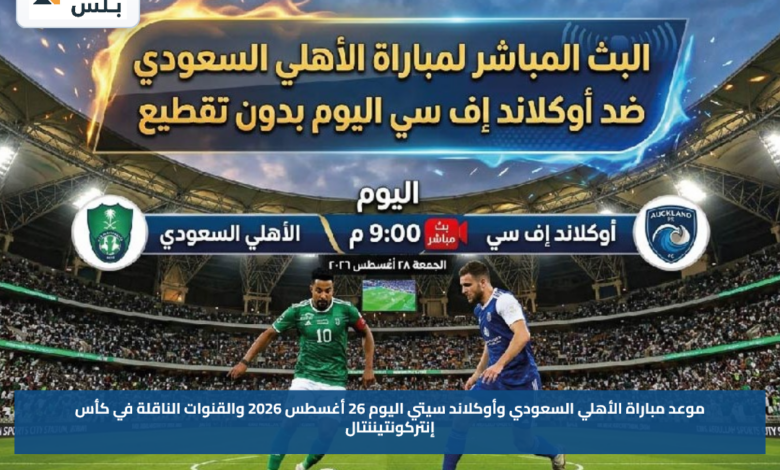 موعد مباراة الأهلي السعودي وأوكلاند سيتي اليوم 26 أغسطس 2026 والقنوات الناقلة في كأس إنتركونتيننتال