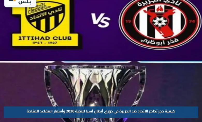 كيفية حجز تذاكر الاتحاد ضد الجزيرة في دوري أبطال آسيا للنخبة 2026 وأسعار المقاعد المتاحة
