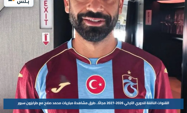 القنوات الناقلة للدوري التركي 2026-2027 مجانًا.. طرق مشاهدة مباريات محمد صلاح مع طرابزون سبور