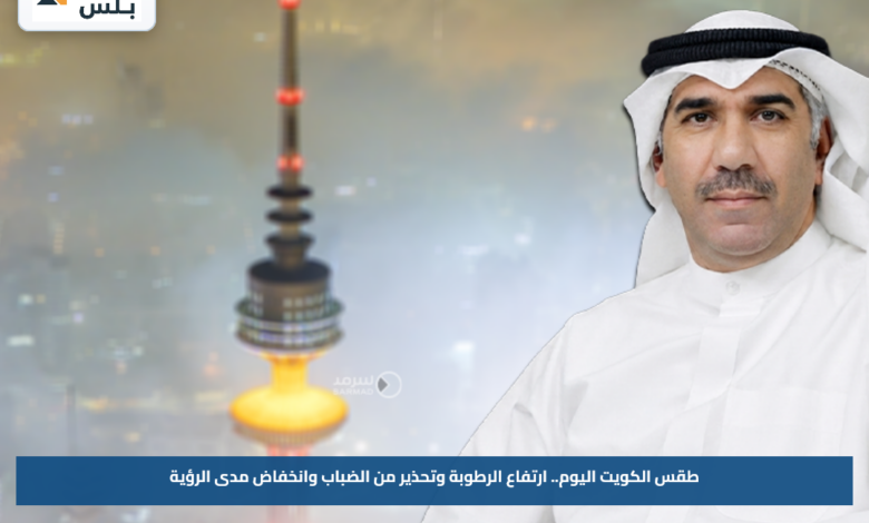 طقس الكويت اليوم.. ارتفاع الرطوبة وتحذير من الضباب وانخفاض مدى الرؤية