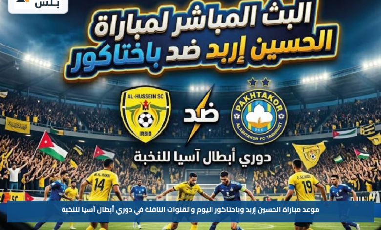 موعد مباراة الحسين إربد وباختاكور اليوم والقنوات الناقلة في دوري أبطال آسيا للنخبة