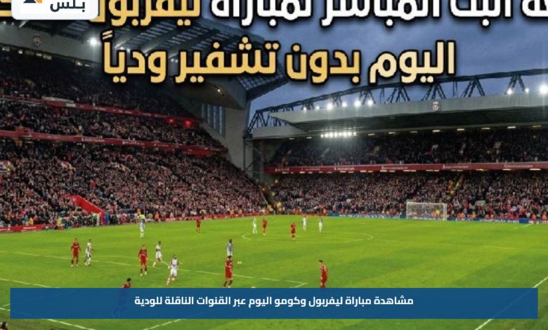 مشاهدة مباراة ليفربول وكومو اليوم عبر القنوات الناقلة للودية
