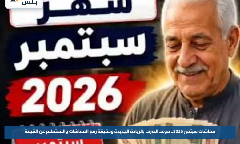 معاشات سبتمبر 2026.. موعد الصرف بالزيادة الجديدة وحقيقة رفع المعاشات والاستعلام عن القيمة
