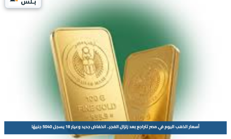 أسعار الذهب اليوم في مصر تتراجع بعد زلزال الفجر.. انخفاض جديد وعيار 18 يسجل 5040 جنيهًا