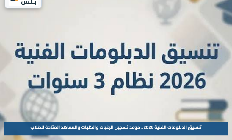 تنسيق الدبلومات الفنية 2026.. موعد تسجيل الرغبات والكليات والمعاهد المتاحة للطلاب
