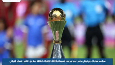مواعيد مباريات ربع نهائي كأس أمم أفريقيا للسيدات 2026.. القنوات الناقلة وطريق التأهل لنصف النهائي