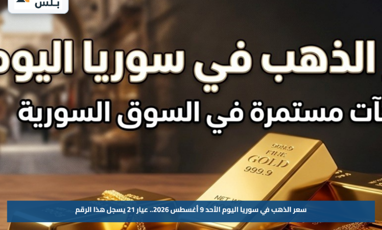 سعر الذهب في سوريا اليوم الأحد 9 أغسطس 2026.. عيار 21 يسجل هذا الرقم