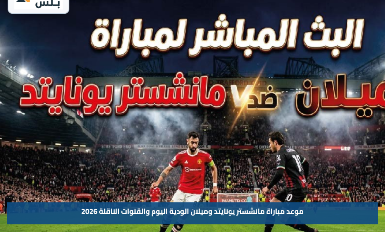 موعد مباراة مانشستر يونايتد وميلان الودية اليوم والقنوات الناقلة 2026