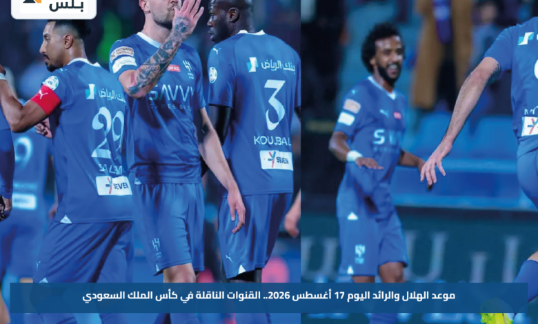موعد الهلال والرائد اليوم 17 أغسطس 2026.. القنوات الناقلة في كأس الملك السعودي