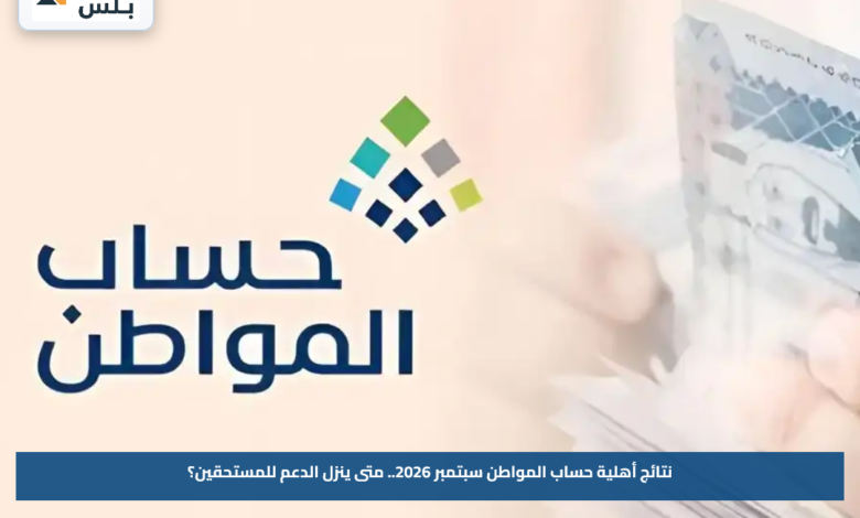 نتائج أهلية حساب المواطن سبتمبر 2026.. متى ينزل الدعم للمستحقين؟