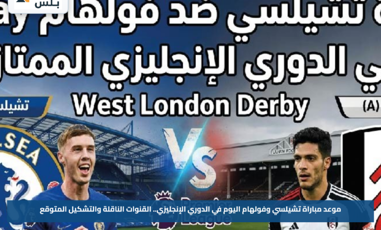 موعد مباراة تشيلسي وفولهام اليوم في الدوري الإنجليزي.. القنوات الناقلة والتشكيل المتوقع
