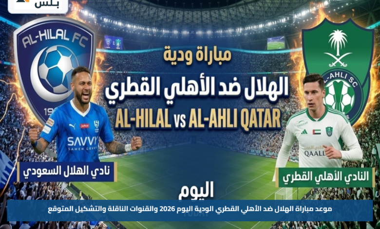 موعد مباراة الهلال ضد الأهلي القطري الودية اليوم 2026 والقنوات الناقلة والتشكيل المتوقع