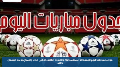 مواعيد مباريات اليوم الجمعة 28 أغسطس 2026 والقنوات الناقلة.. الأهلي ضد زد والسيتي يواجه كريستال بالاس