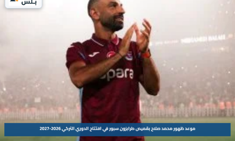 موعد ظهور محمد صلاح بقميص طرابزون سبور في افتتاح الدوري التركي 2026-2027