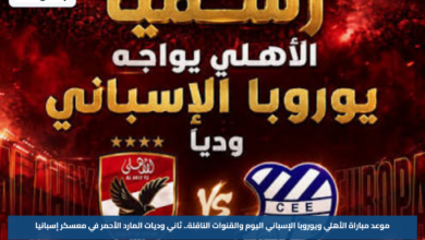 موعد مباراة الأهلي ويوروبا الإسباني اليوم والقنوات الناقلة.. ثاني وديات المارد الأحمر في معسكر إسبانيا