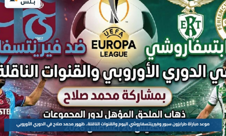 موعد مباراة طرابزون سبور وفيرينتسفاروشي اليوم والقنوات الناقلة.. ظهور محمد صلاح في الدوري الأوروبي