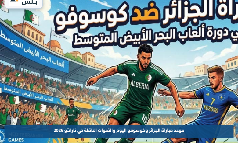 موعد مباراة الجزائر وكوسوفو اليوم والقنوات الناقلة في تارانتو 2026