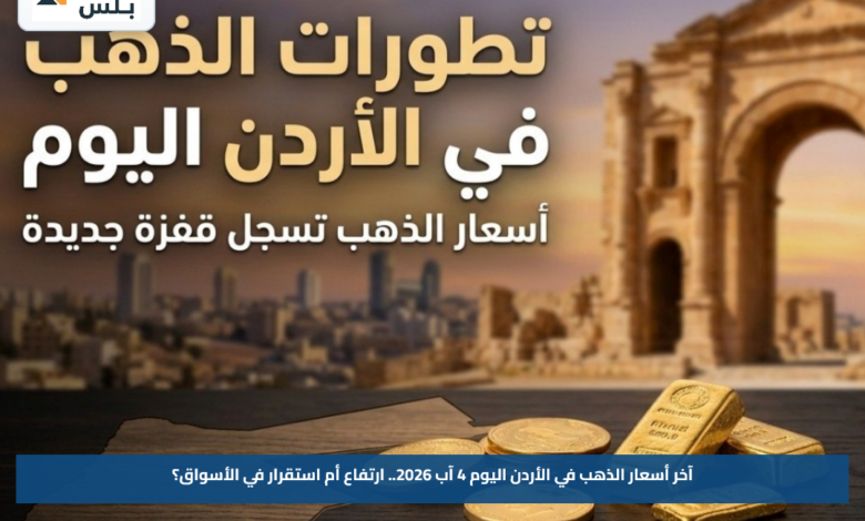 آخر أسعار الذهب في الأردن اليوم 4 آب 2026.. ارتفاع أم استقرار في الأسواق؟